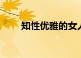 知性优雅的女人是什么意思（知性）
