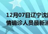12月07日辽宁沈阳目前疫情怎么样及沈阳疫情确诊人员最新消息