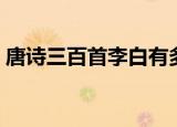 唐诗三百首李白有多少首（唐诗三百首李白）