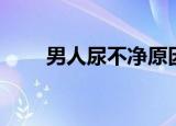 男人尿不净原因（男人尿不净原因）