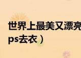 世界上最美又漂亮的强壮女人（手机上怎么用ps去衣）