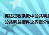 宪法征收条款中公共利益要件之界定（关于宪法征收条款中公共利益要件之界定介绍）