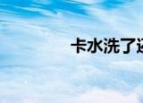 卡水洗了还能用吗（卡水）