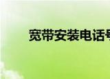 宽带安装电话号码（宽带安装电话）