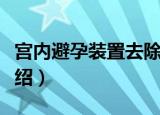 宫内避孕装置去除（关于宫内避孕装置去除介绍）