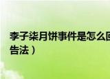 李子柒月饼事件是怎么回事（律师称李子柒月饼涉嫌违反广告法）