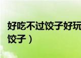 好吃不过饺子好玩不过嫂什么意思（好吃不过饺子）
