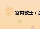 宫内敦士（关于宫内敦士介绍）
