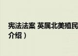 宪法法案 英属北美殖民地（关于宪法法案 英属北美殖民地介绍）