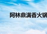 阿林鼎满香火锅得奖了（阿林鼎满香）