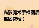 光影魔术手抠图后合成原图颜色（光影魔术手抠图教程）
