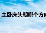 主卧床头朝哪个方向好（床头朝哪个方向好）