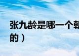 张九龄是哪一个朝代的?（张九龄是哪个朝代的）