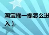 淘宝摇一摇怎么进入首页（淘宝摇一摇怎么进入）