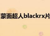 蒙面超人blackrx片尾曲（蒙面超人blackrx）