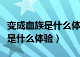 变成血族是什么体验小说免费阅读（变成血族是什么体验）
