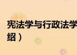 宪法学与行政法学（关于宪法学与行政法学介绍）
