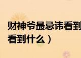 财神爷最忌讳看到什么样的人（财神爷最忌讳看到什么）
