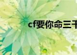 cf要你命三千（cf要你命3000）