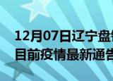 12月07日辽宁盘锦疫情最新通报详情及盘锦目前疫情最新通告