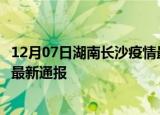12月07日湖南长沙疫情最新情况统计及长沙疫情目前总人数最新通报