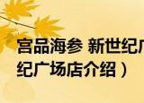 宫品海参 新世纪广场店（关于宫品海参 新世纪广场店介绍）