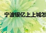 宁波银亿上上城怎么样（宁波银亿上上城）