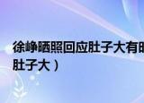 徐峥晒照回应肚子大有时命运就是这么奇妙（徐峥晒照回应肚子大）