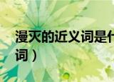 漫灭的近义词是什么 标准答案（漫灭的近义词）