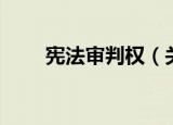 宪法审判权（关于宪法审判权介绍）