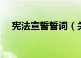 宪法宣誓誓词（关于宪法宣誓誓词介绍）