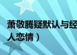 萧敬腾疑默认与经纪人（萧敬腾疑默认与经纪人恋情）