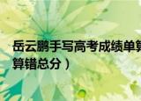 岳云鹏手写高考成绩单算错总分??（岳云鹏手写高考成绩单算错总分）