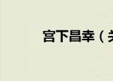 宫下昌幸（关于宫下昌幸介绍）