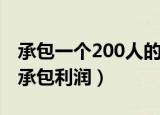 承包一个200人的食堂能赚多少（200人食堂承包利润）