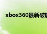 xbox360最新破解（xbox360破解价格）