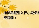神秘总裁引入怀小说免费阅读（神秘总裁引入怀季离全文免费阅读）