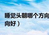 睡觉头朝哪个方向好风水学（睡觉头朝哪个方向好）