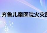 齐鲁儿童医院火灾原因（济南儿童医院火灾）