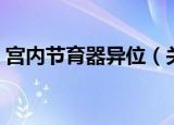 宫内节育器异位（关于宫内节育器异位介绍）
