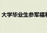 大学毕业生参军福利政策（大学毕业生评语）