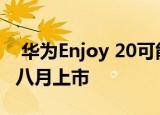  华为Enjoy 20可能配备显示屏指纹扫描仪 于八月上市