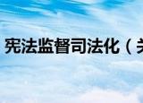 宪法监督司法化（关于宪法监督司法化介绍）