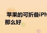  苹果的可折叠iPhone原型看起来不像预期的那么好