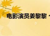 电影演员姜黎黎 个人（电影演员姜黎黎）