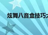 炫舞八音盒技巧大全（炫舞八音盒技巧）