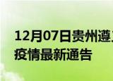 12月07日贵州遵义疫情最新通报及遵义目前疫情最新通告