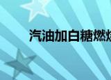 汽油加白糖燃烧更久（汽油加白糖）