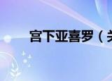 宫下亚喜罗（关于宫下亚喜罗介绍）