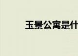 玉景公寓是什么立项（玉景公寓）